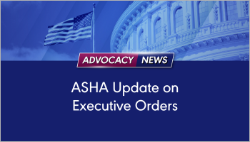 ASHA has reviewed initial executive orders signed by the new Administration